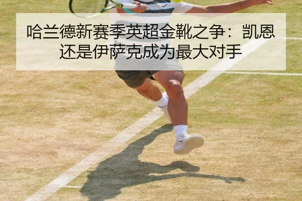 哈兰德新赛季英超金靴之争：凯恩还是伊萨克成为最大对手